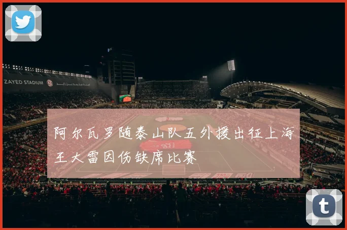 阿尔瓦罗随泰山队五外援出征上海王大雷因伤缺席比赛
