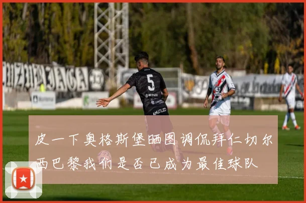 皮一下奥格斯堡晒图调侃拜仁切尔西巴黎我们是否已成为最佳球队