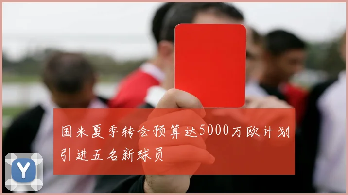 国米夏季转会预算达5000万欧计划引进五名新球员