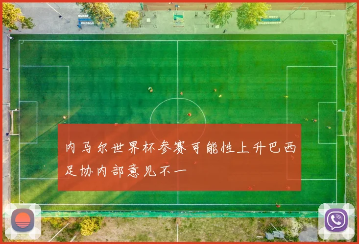 内马尔世界杯参赛可能性上升巴西足协内部意见不一
