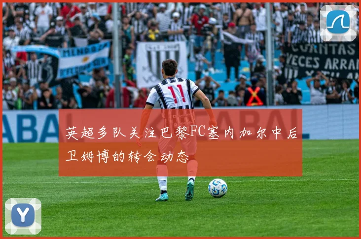 英超多队关注巴黎FC塞内加尔中后卫姆博的转会动态
