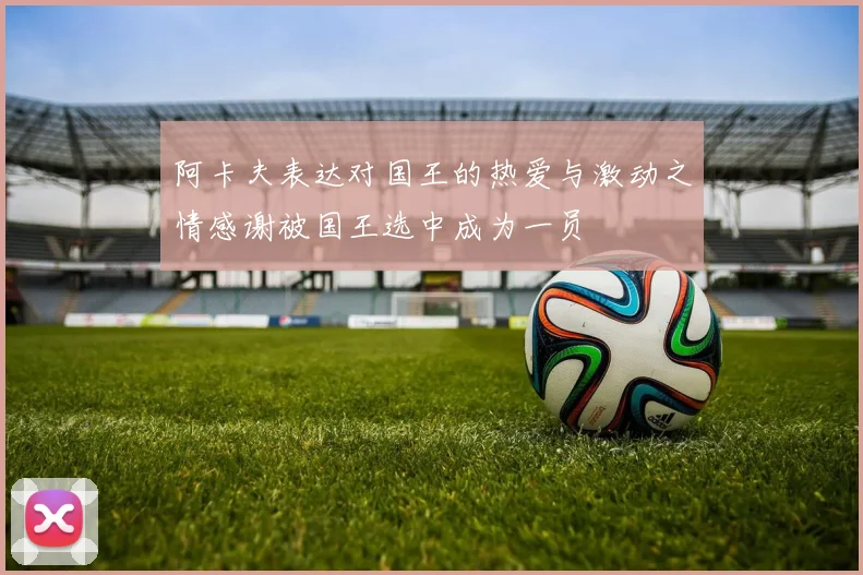 阿卡夫表达对国王的热爱与激动之情感谢被国王选中成为一员