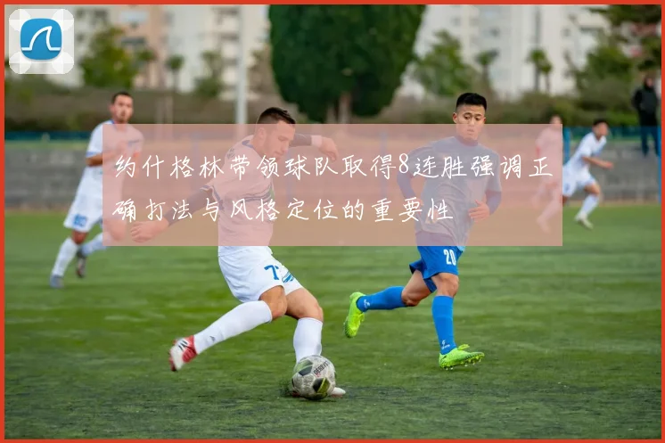 约什格林带领球队取得8连胜强调正确打法与风格定位的重要性